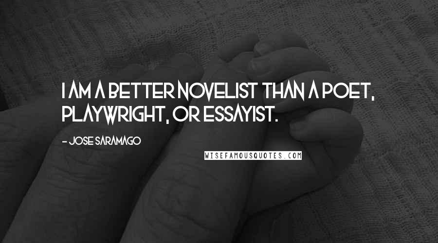 Jose Saramago Quotes: I am a better novelist than a poet, playwright, or essayist.