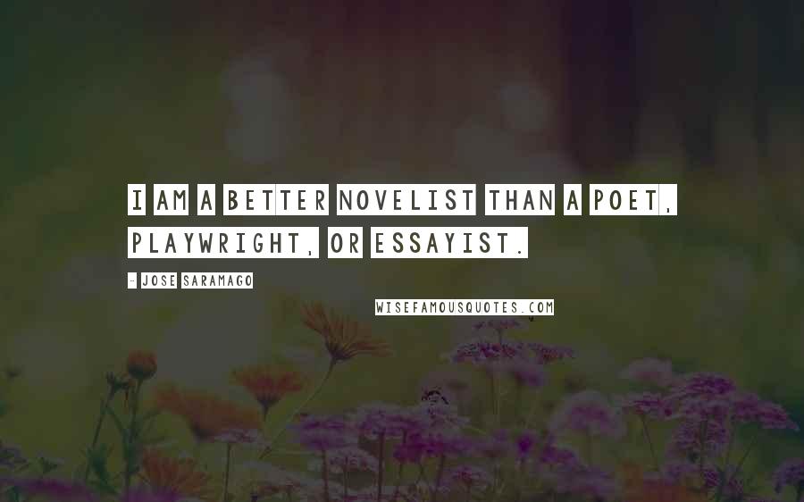 Jose Saramago Quotes: I am a better novelist than a poet, playwright, or essayist.