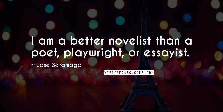 Jose Saramago Quotes: I am a better novelist than a poet, playwright, or essayist.