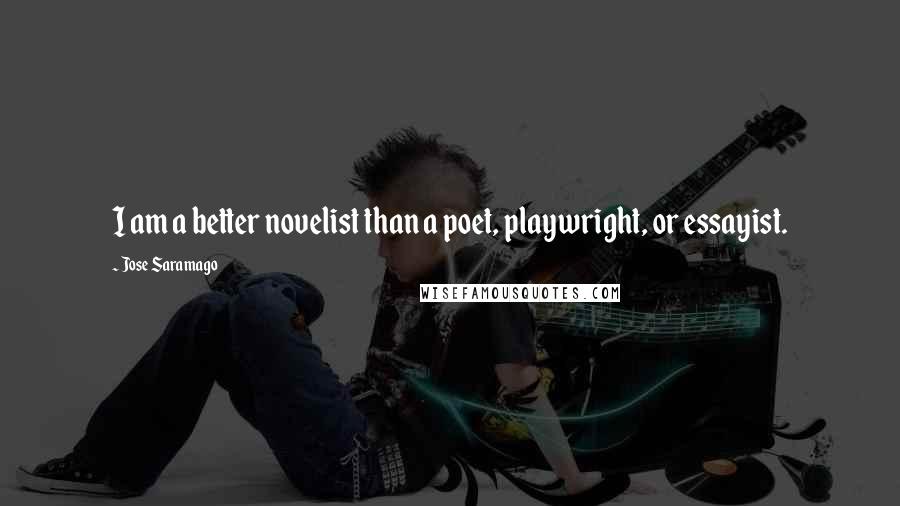 Jose Saramago Quotes: I am a better novelist than a poet, playwright, or essayist.