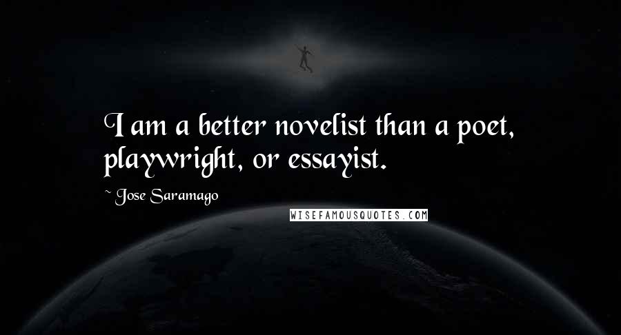 Jose Saramago Quotes: I am a better novelist than a poet, playwright, or essayist.