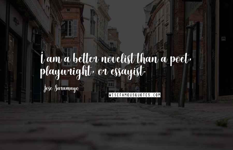 Jose Saramago Quotes: I am a better novelist than a poet, playwright, or essayist.