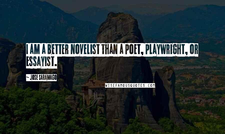 Jose Saramago Quotes: I am a better novelist than a poet, playwright, or essayist.