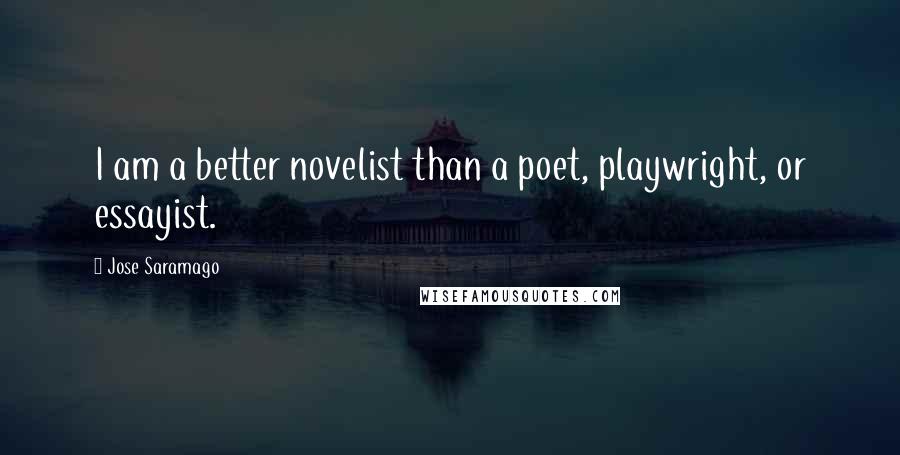Jose Saramago Quotes: I am a better novelist than a poet, playwright, or essayist.