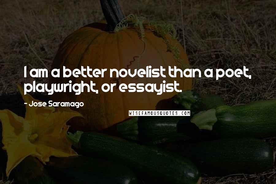 Jose Saramago Quotes: I am a better novelist than a poet, playwright, or essayist.
