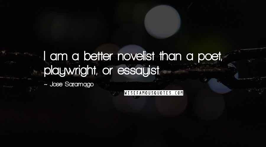 Jose Saramago Quotes: I am a better novelist than a poet, playwright, or essayist.