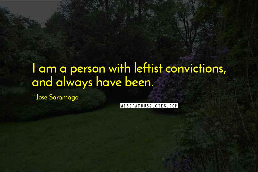 Jose Saramago Quotes: I am a person with leftist convictions, and always have been.
