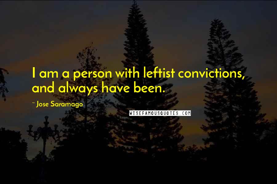 Jose Saramago Quotes: I am a person with leftist convictions, and always have been.
