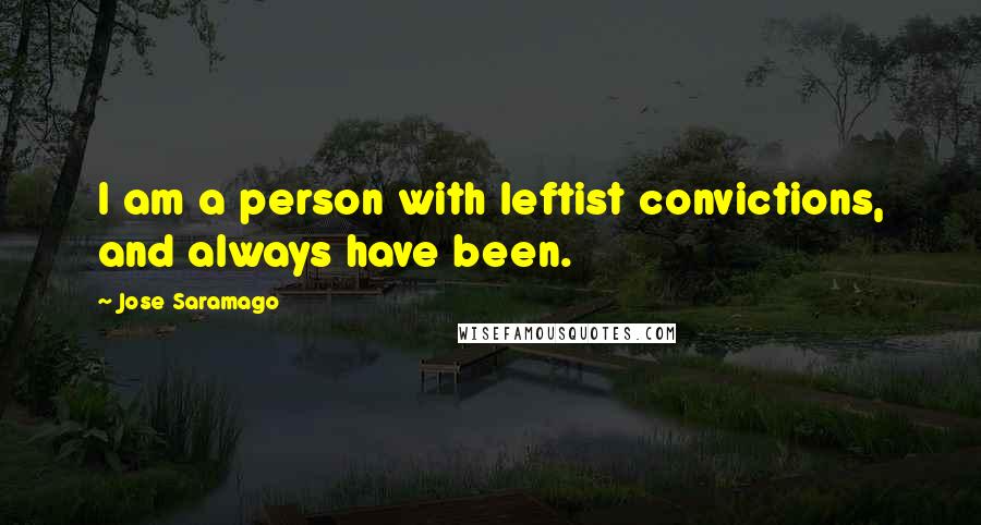 Jose Saramago Quotes: I am a person with leftist convictions, and always have been.