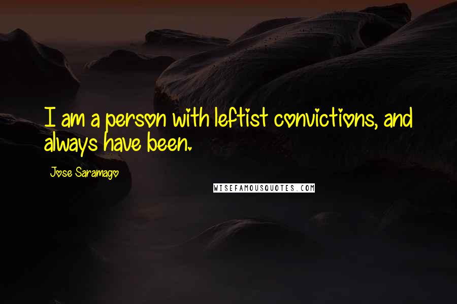 Jose Saramago Quotes: I am a person with leftist convictions, and always have been.