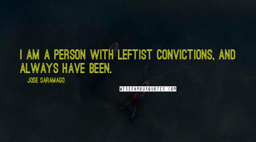 Jose Saramago Quotes: I am a person with leftist convictions, and always have been.