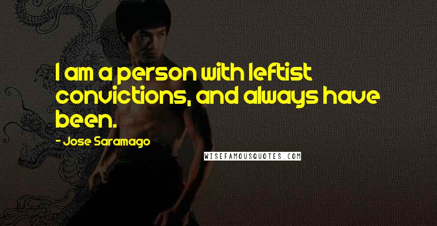 Jose Saramago Quotes: I am a person with leftist convictions, and always have been.
