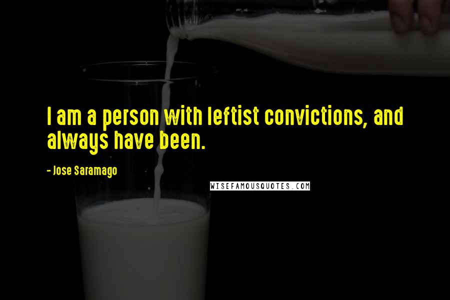 Jose Saramago Quotes: I am a person with leftist convictions, and always have been.