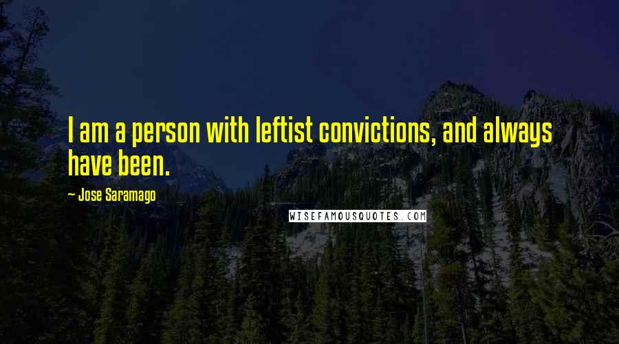 Jose Saramago Quotes: I am a person with leftist convictions, and always have been.