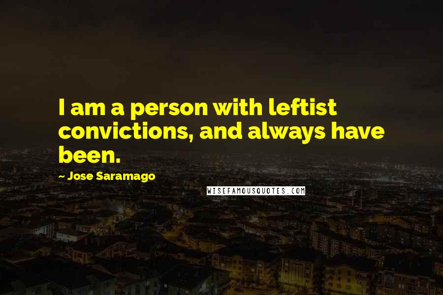 Jose Saramago Quotes: I am a person with leftist convictions, and always have been.
