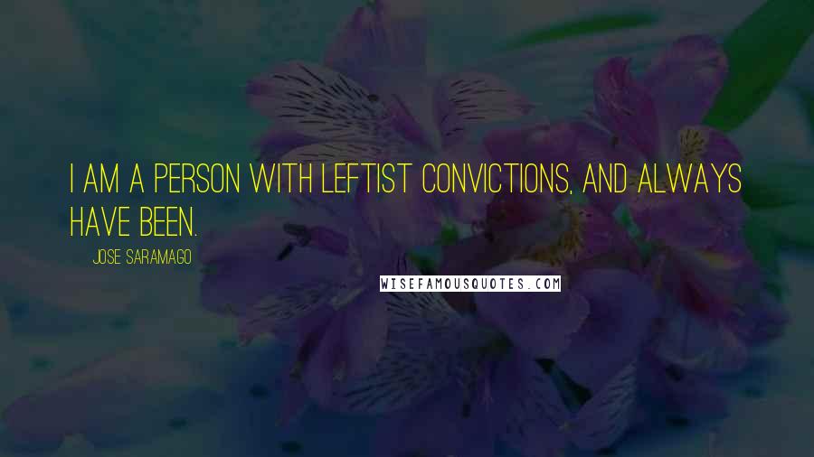 Jose Saramago Quotes: I am a person with leftist convictions, and always have been.