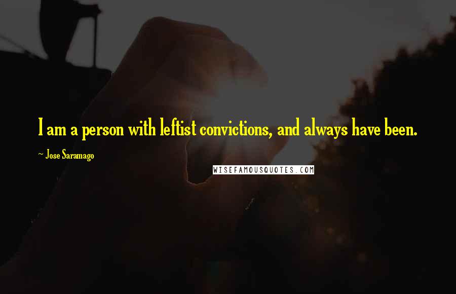 Jose Saramago Quotes: I am a person with leftist convictions, and always have been.