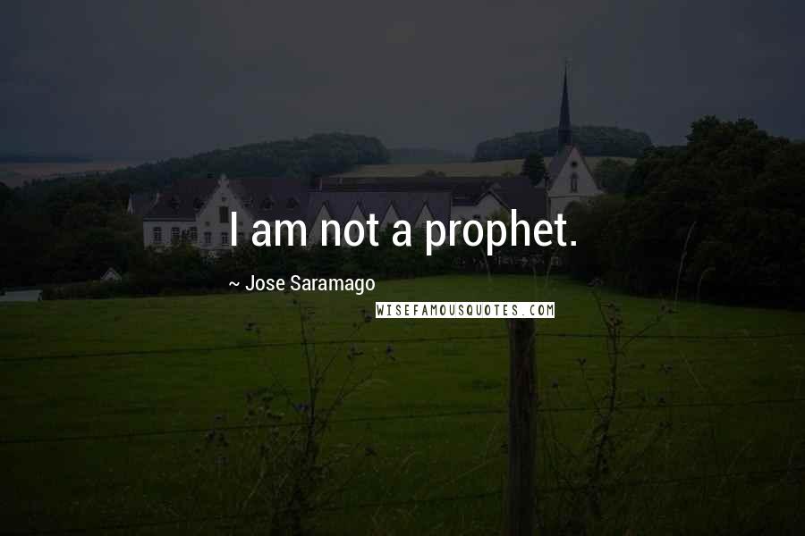 Jose Saramago Quotes: I am not a prophet.