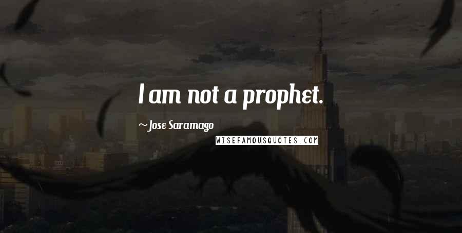 Jose Saramago Quotes: I am not a prophet.