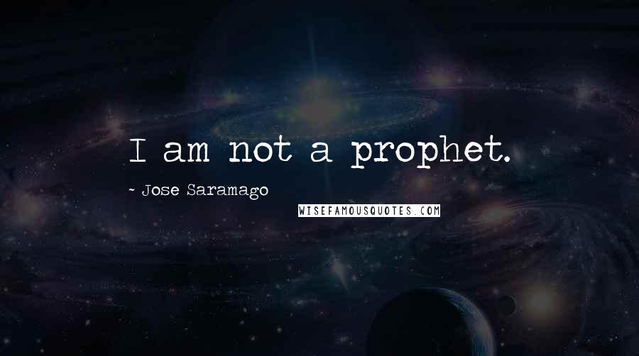 Jose Saramago Quotes: I am not a prophet.