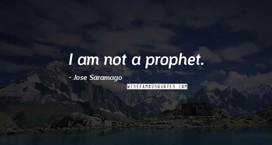 Jose Saramago Quotes: I am not a prophet.