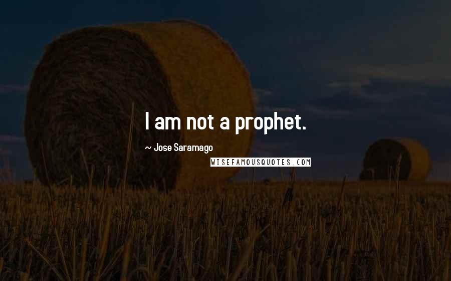 Jose Saramago Quotes: I am not a prophet.