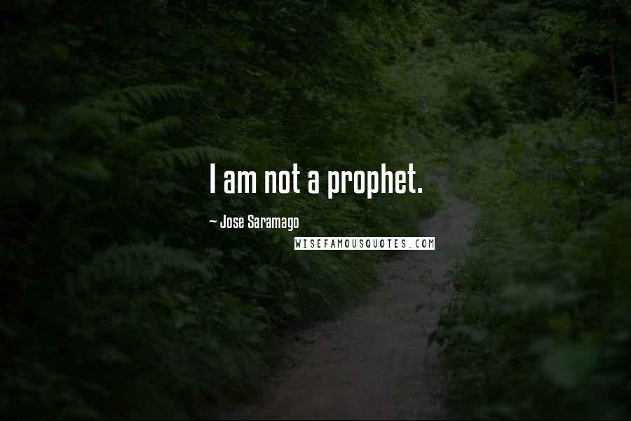 Jose Saramago Quotes: I am not a prophet.