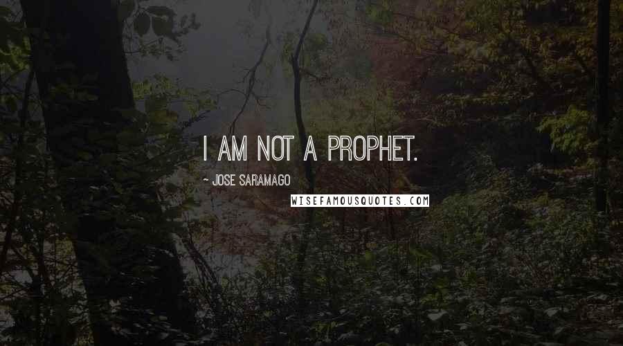 Jose Saramago Quotes: I am not a prophet.