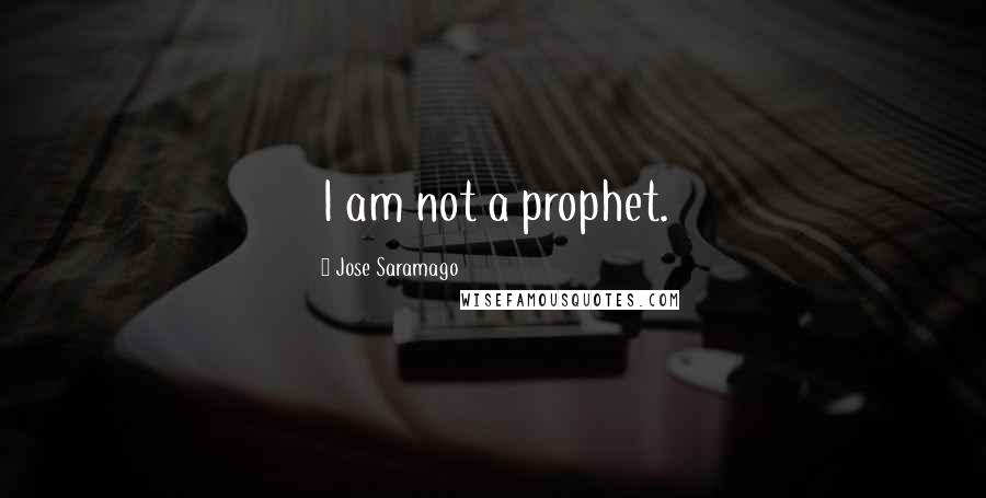 Jose Saramago Quotes: I am not a prophet.