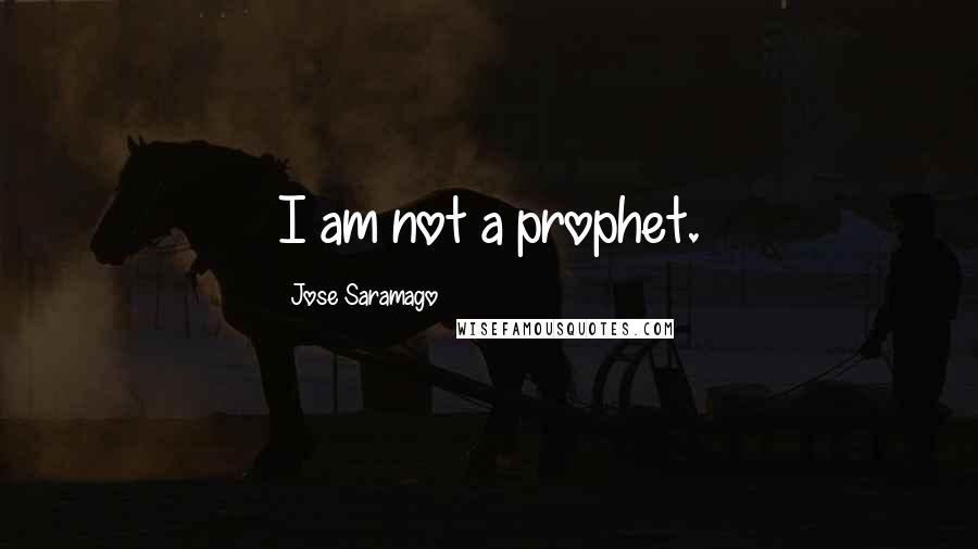 Jose Saramago Quotes: I am not a prophet.