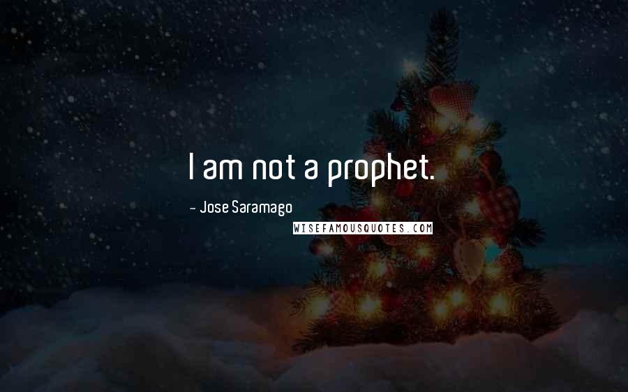 Jose Saramago Quotes: I am not a prophet.