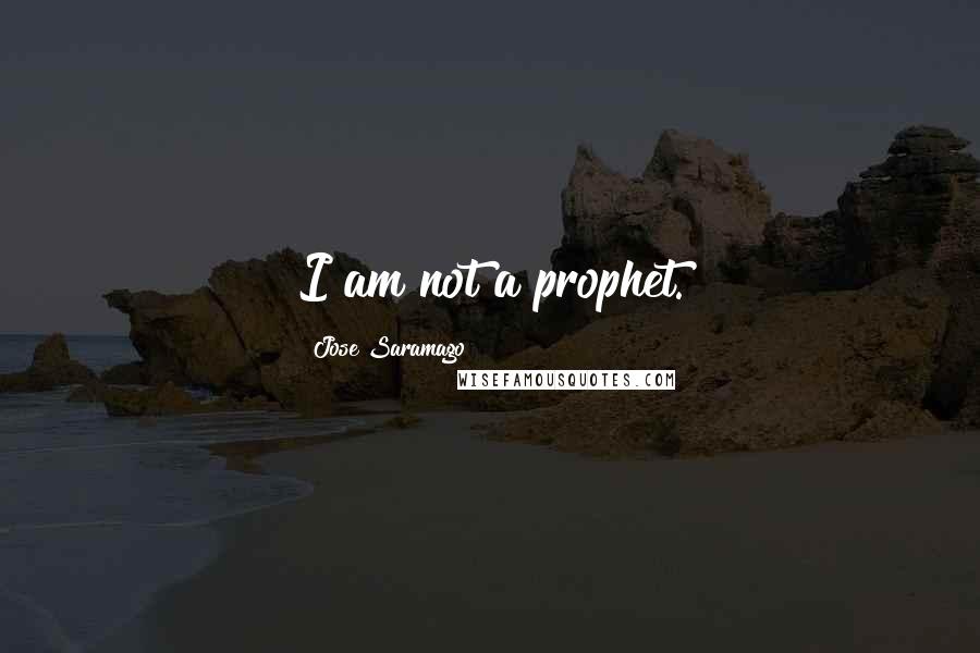 Jose Saramago Quotes: I am not a prophet.