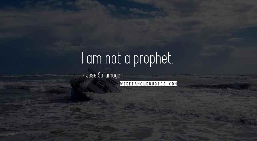 Jose Saramago Quotes: I am not a prophet.