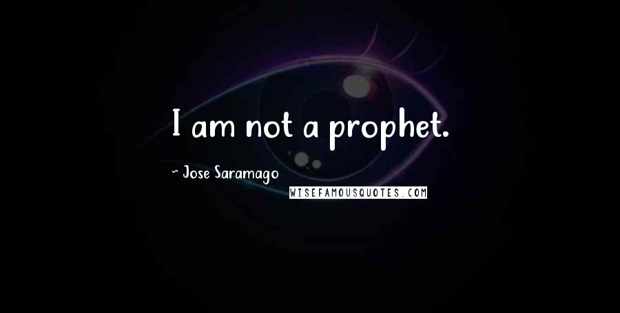 Jose Saramago Quotes: I am not a prophet.