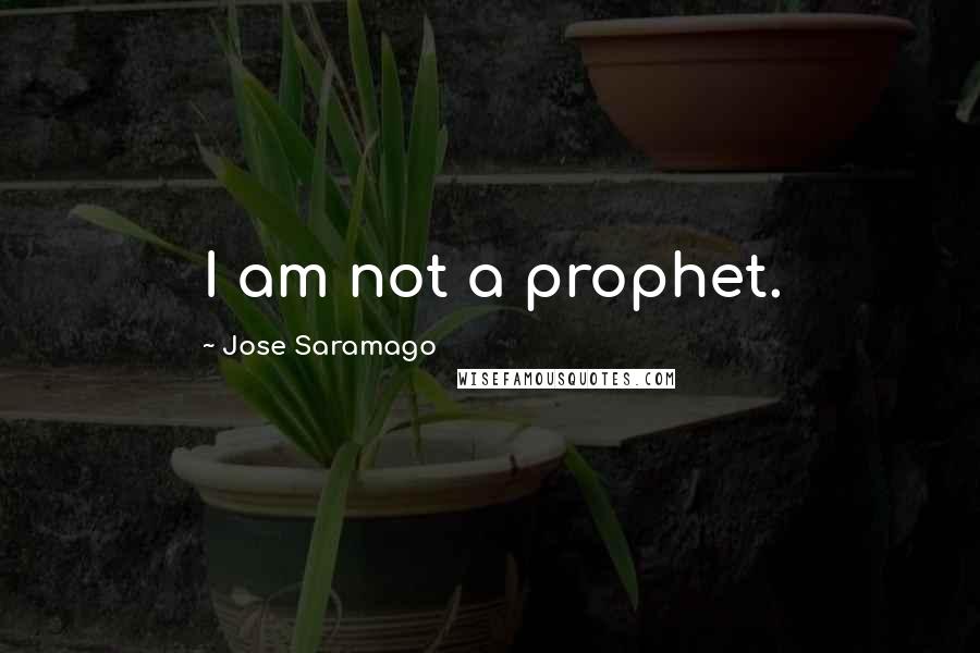 Jose Saramago Quotes: I am not a prophet.