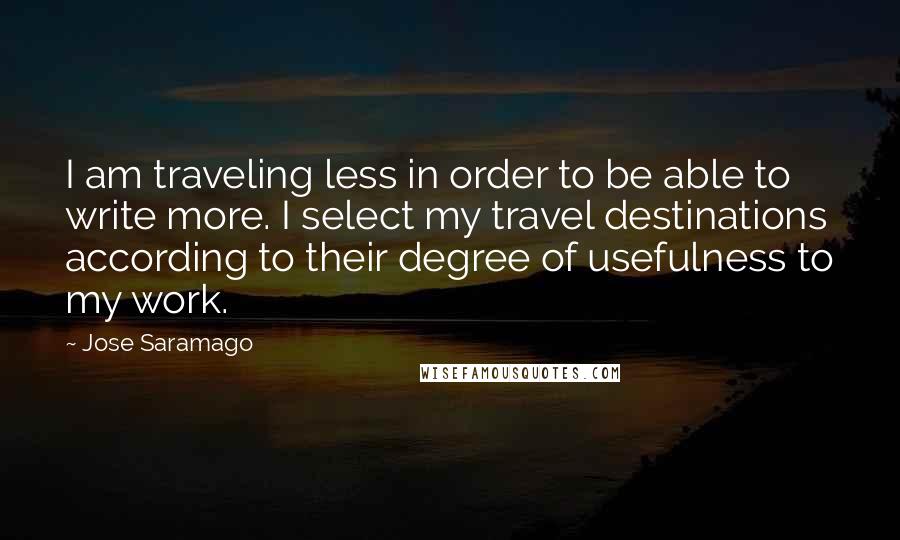 Jose Saramago Quotes: I am traveling less in order to be able to write more. I select my travel destinations according to their degree of usefulness to my work.