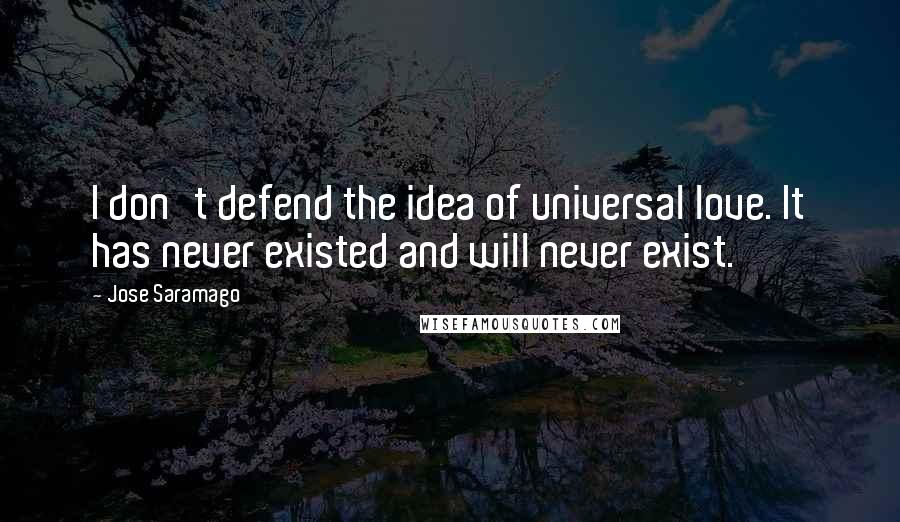 Jose Saramago Quotes: I don't defend the idea of universal love. It has never existed and will never exist.