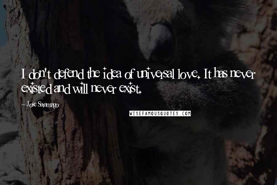 Jose Saramago Quotes: I don't defend the idea of universal love. It has never existed and will never exist.