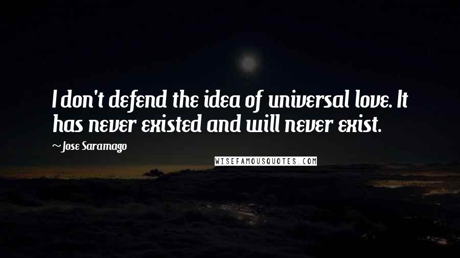 Jose Saramago Quotes: I don't defend the idea of universal love. It has never existed and will never exist.