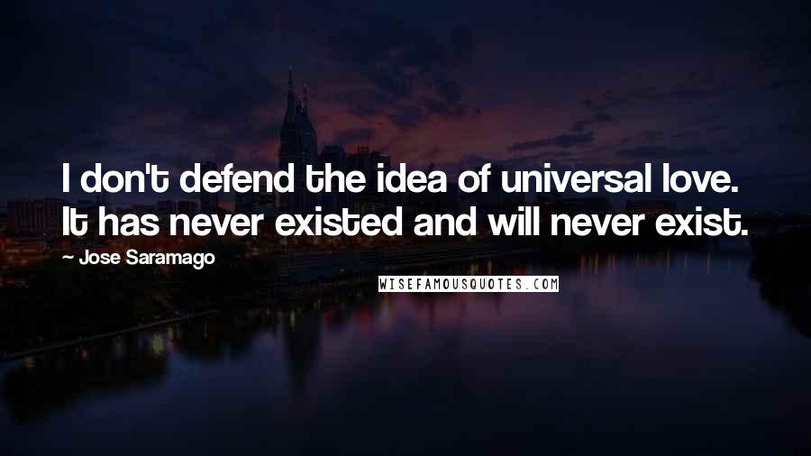 Jose Saramago Quotes: I don't defend the idea of universal love. It has never existed and will never exist.