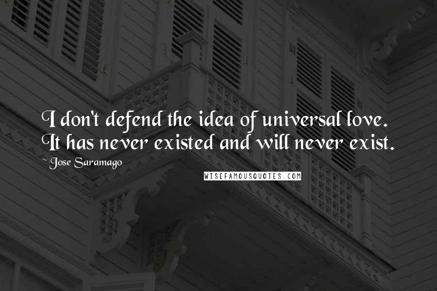 Jose Saramago Quotes: I don't defend the idea of universal love. It has never existed and will never exist.