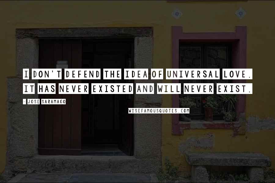 Jose Saramago Quotes: I don't defend the idea of universal love. It has never existed and will never exist.