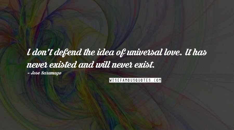 Jose Saramago Quotes: I don't defend the idea of universal love. It has never existed and will never exist.