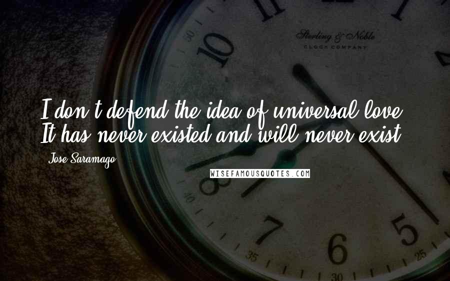 Jose Saramago Quotes: I don't defend the idea of universal love. It has never existed and will never exist.