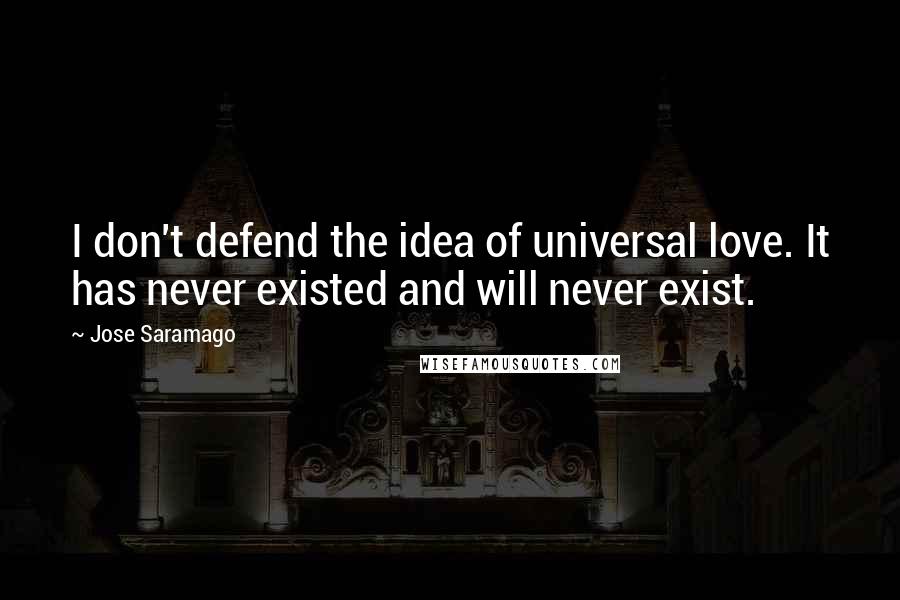 Jose Saramago Quotes: I don't defend the idea of universal love. It has never existed and will never exist.