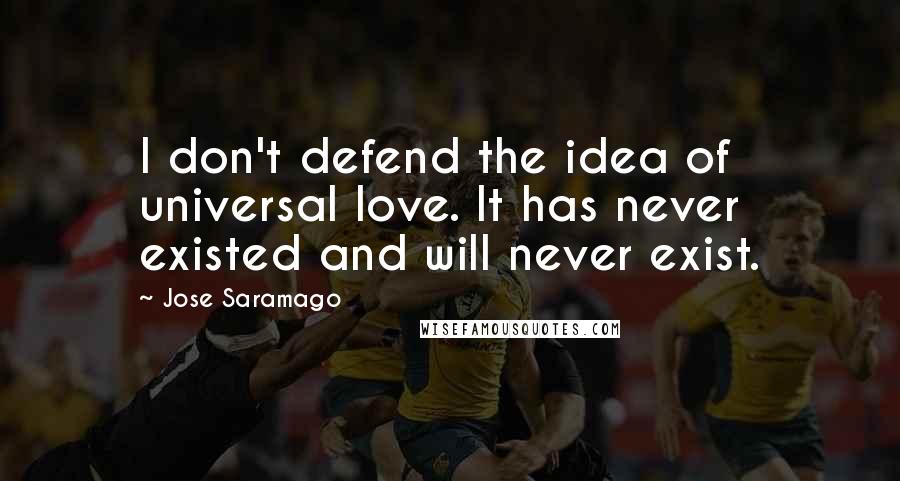 Jose Saramago Quotes: I don't defend the idea of universal love. It has never existed and will never exist.