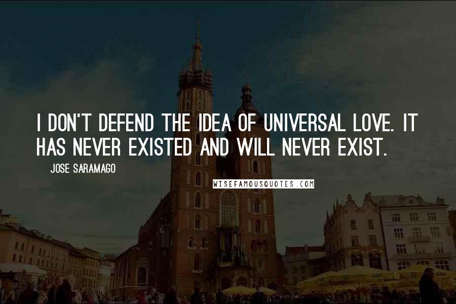 Jose Saramago Quotes: I don't defend the idea of universal love. It has never existed and will never exist.