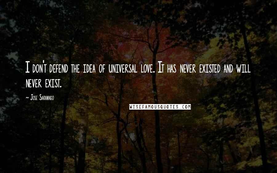 Jose Saramago Quotes: I don't defend the idea of universal love. It has never existed and will never exist.