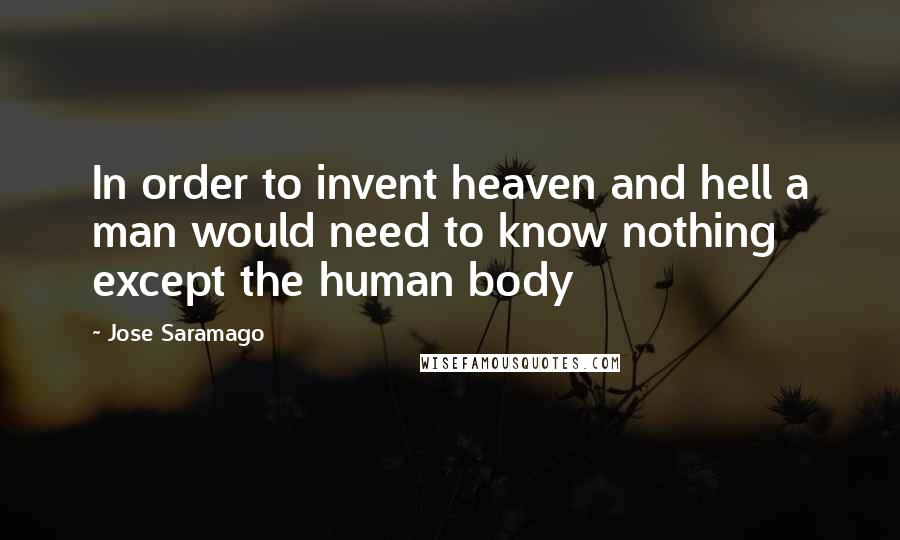 Jose Saramago Quotes: In order to invent heaven and hell a man would need to know nothing except the human body