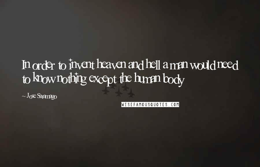 Jose Saramago Quotes: In order to invent heaven and hell a man would need to know nothing except the human body